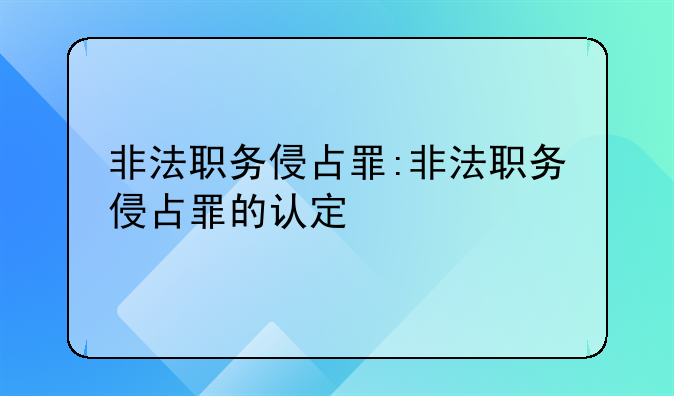 非法职务侵占罪:非法职务侵占罪的认定