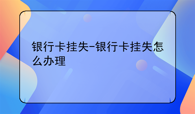 银行卡挂失-银行卡挂失怎么办理