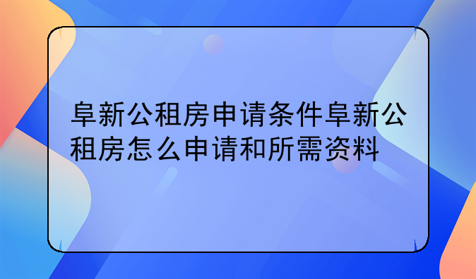 阜新公租房申请条件阜新公租房怎么申请和所需资料