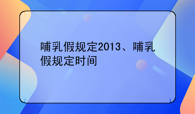 哺乳假规定2013、哺乳假规定时间