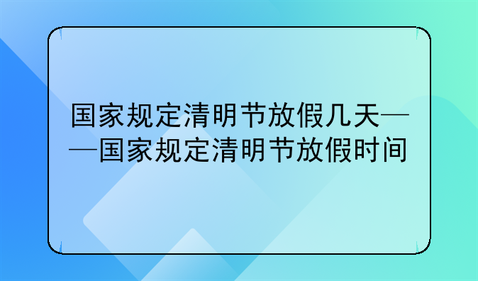国家规定清明节放假几天——国家规定清明节放假时间