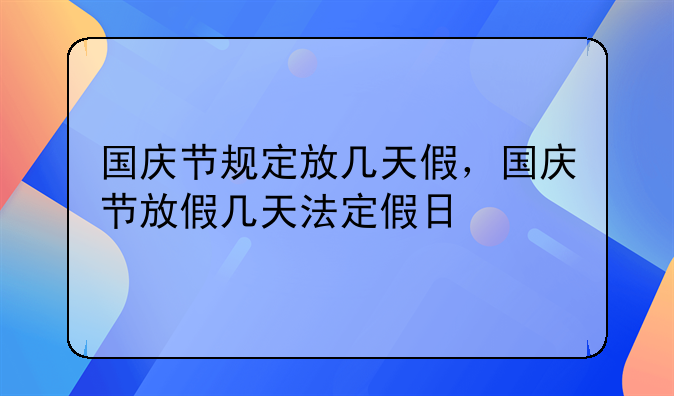 国庆节规定放几天假，国庆节放假几天法定假日