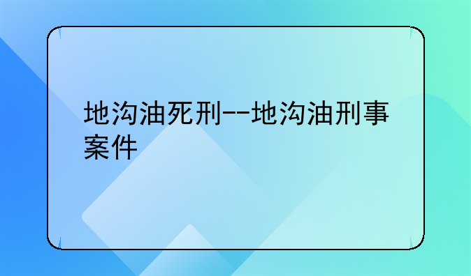 地沟油死刑--地沟油刑事案件
