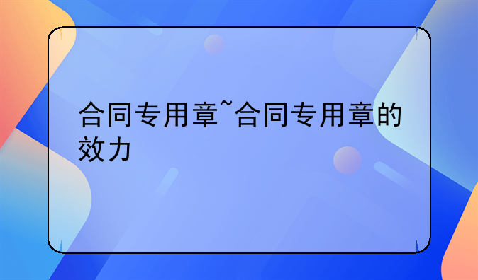 合同专用章~合同专用章的效力