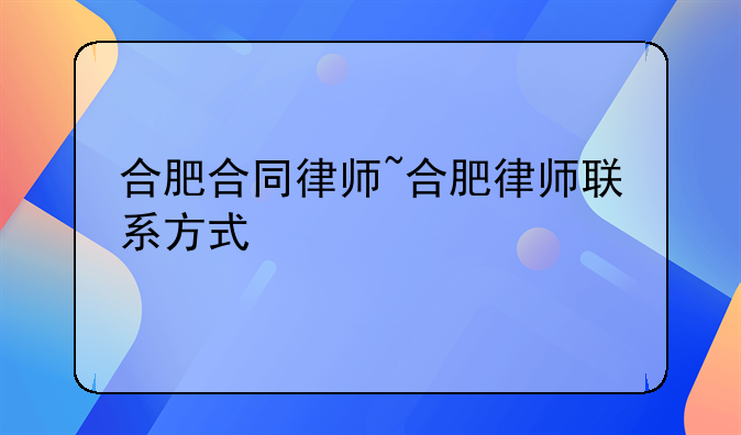 合肥合同律师~合肥律师联系方式