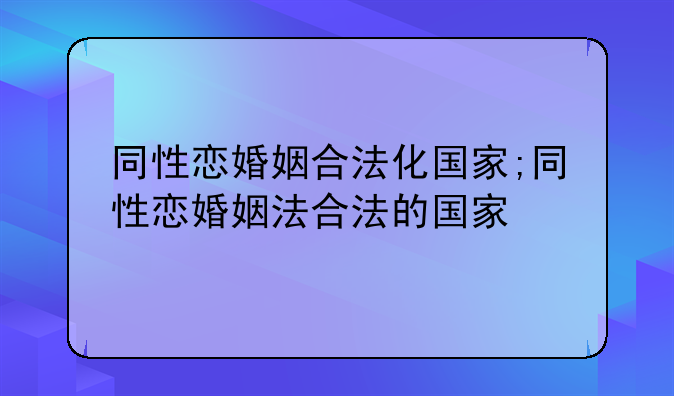 同性恋婚姻合法化国家;同性恋婚姻法合法的国家