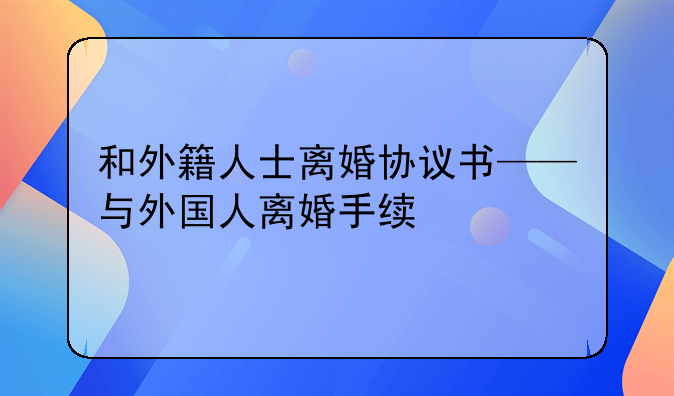 和外籍人士离婚协议书——与外国人离婚手续