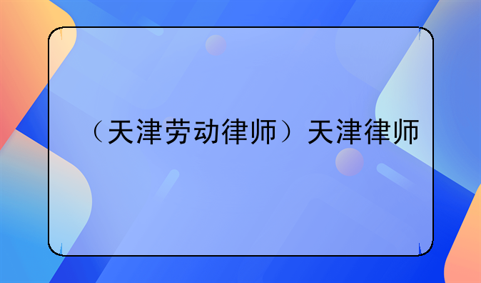 （天津劳动律师）天津律师