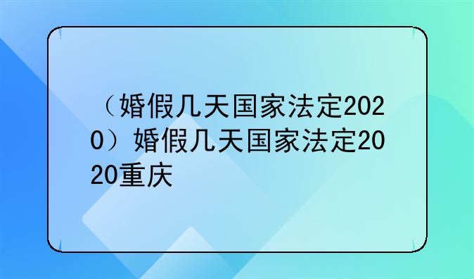 （婚假几天国家法定2020）婚假几天国家法定2020重庆
