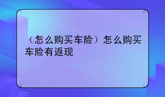（怎么购买车险）怎么购买车险有返现