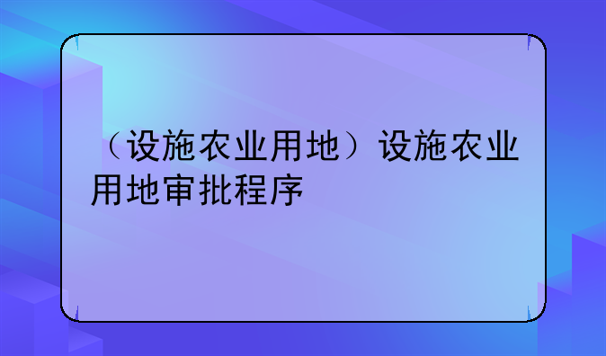 （设施农业用地）设施农业用地审批程序