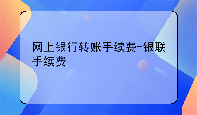 网上银行转账手续费-银联手续费