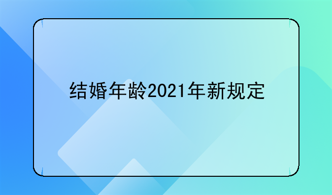 结婚年龄2021年新规定