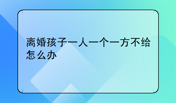 离婚孩子一人一个一方不给怎么办