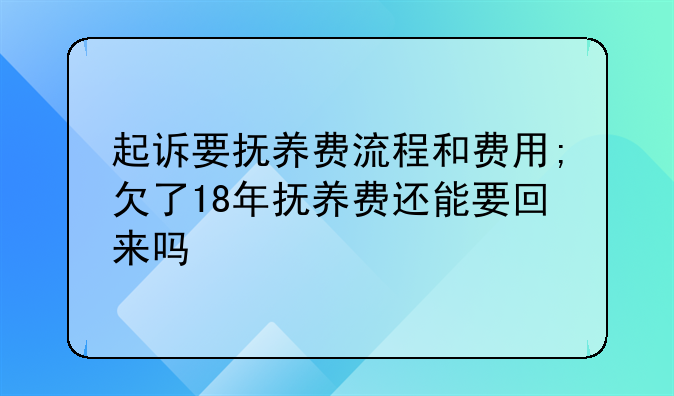 起诉要抚养费流程和费用;欠了18年抚养费还能要回来吗