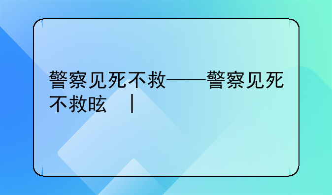 警察见死不救——警察见死不救是否要承担法律责任