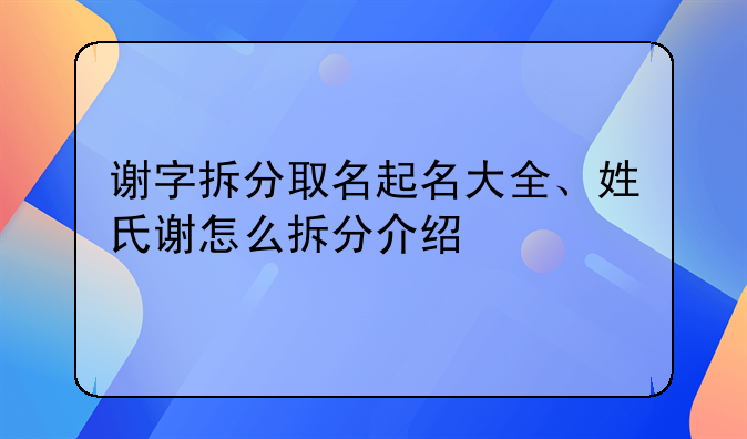 谢字拆分取名起名大全、姓氏谢怎么拆分介绍