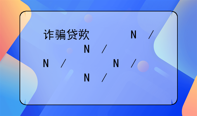 诈骗贷款罪立案标准金额量刑标准