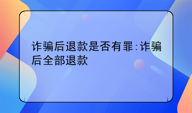 诈骗后退款是否有罪:诈骗后全部退款