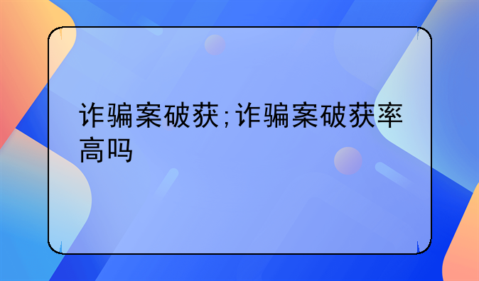 诈骗案破获;诈骗案破获率高吗
