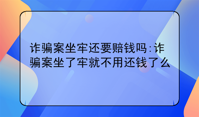 诈骗案坐牢还要赔钱吗:诈骗案坐了牢就不用还钱了么
