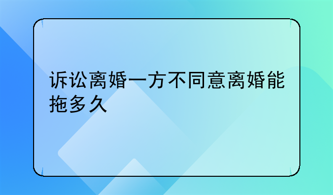 诉讼离婚一方不同意离婚能拖多久