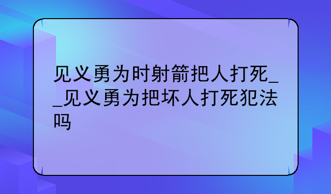 见义勇为时射箭把人打死__见义勇为把坏人打死犯法吗