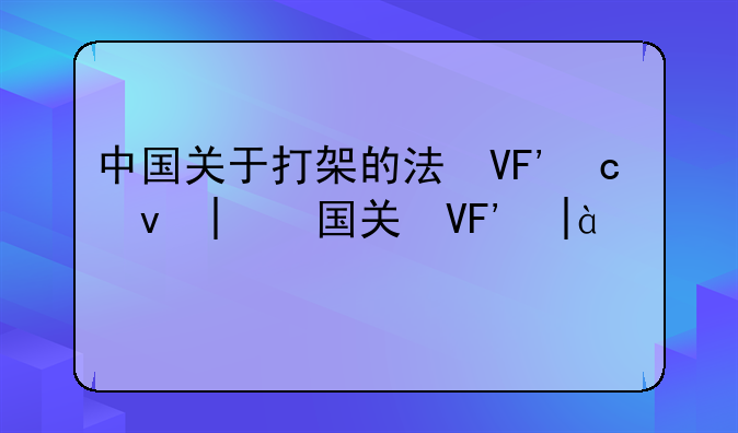 中国关于打架的法律法规~我国法律规定打架斗殴怎么处理