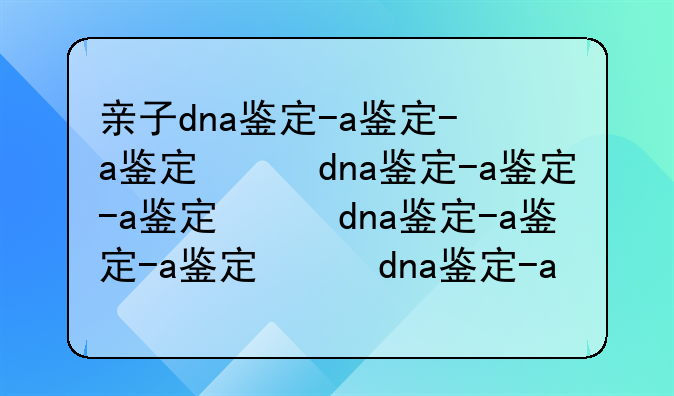 亲子dna鉴定-亲子dna鉴定最快多久出结果
