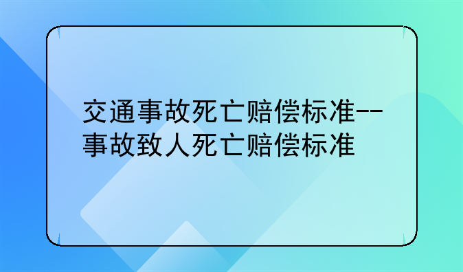 交通事故死亡赔偿标准--事故致人死亡赔偿标准