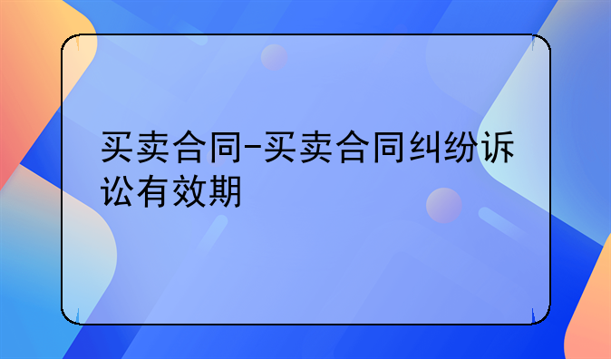 买卖合同-买卖合同纠纷诉讼有效期