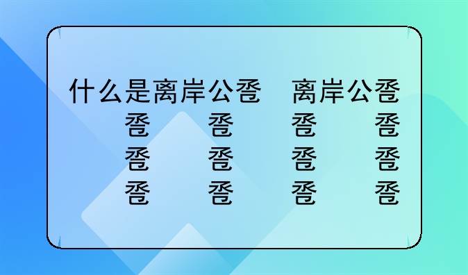 什么是离岸公司—离岸公司简称