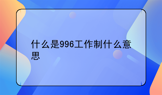 什么是996工作制什么意思