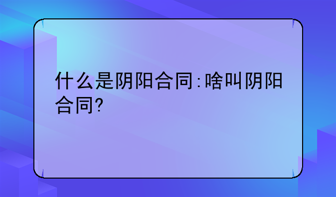什么是阴阳合同:啥叫阴阳合同?