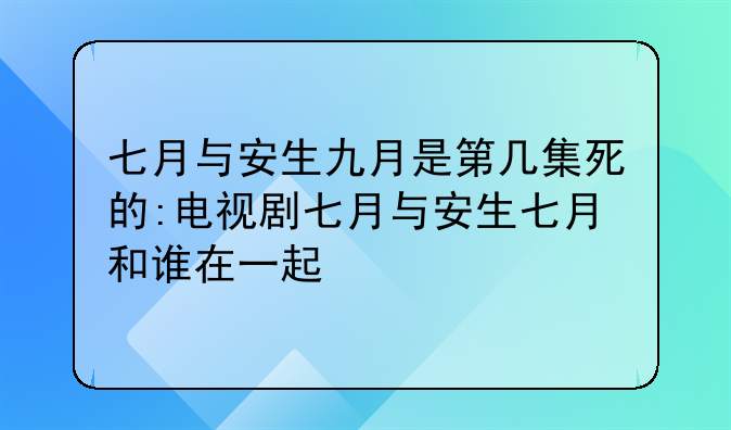 七月与安生九月是第几集死的:电视剧七月与安生七月和谁在一起