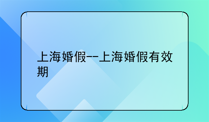 上海婚假--上海婚假有效期
