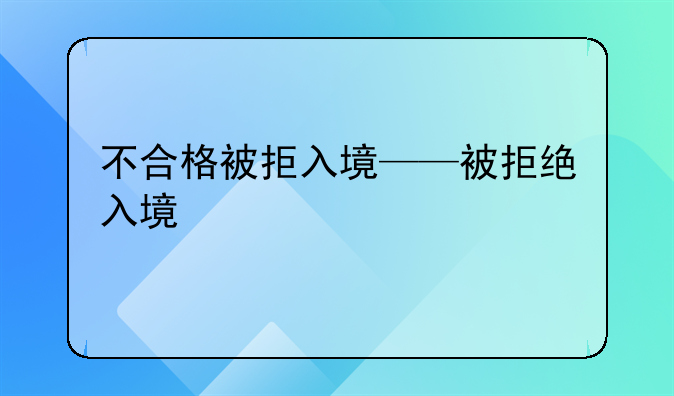 不合格被拒入境——被拒绝入境