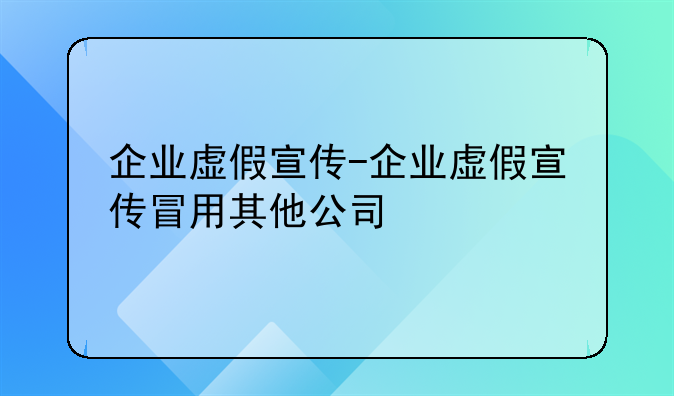 企业虚假宣传-企业虚假宣传冒用其他公司