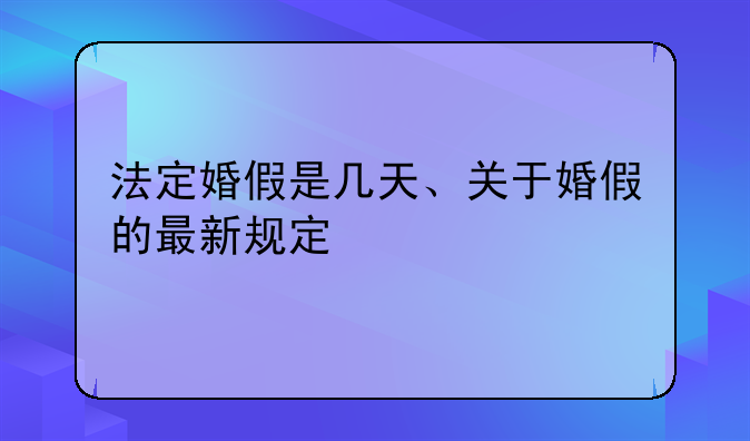 法定婚假是几天、关于婚假的最新规定