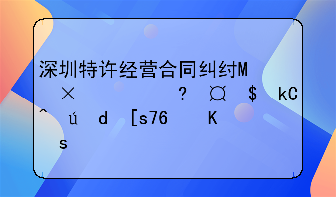 深圳特许经营合同纠纷律师收费;特许经营合同纠纷属于什么案件