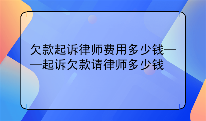 欠款起诉律师费用多少钱——起诉欠款请律师多少钱