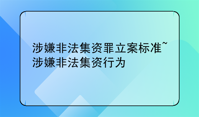 涉嫌非法集资罪立案标准~涉嫌非法集资行为