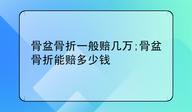 骨盆骨折一般赔几万;骨盆骨折能赔多少钱