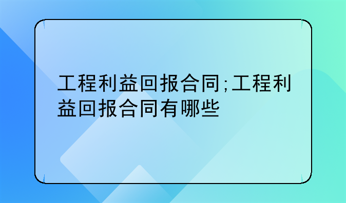 工程利益回报合同;工程利益回报合同有哪些