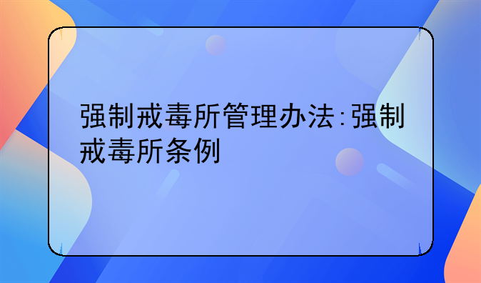 强制戒毒所管理办法:强制戒毒所条例