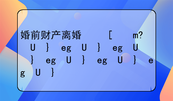 婚前财产离婚可以分割吗