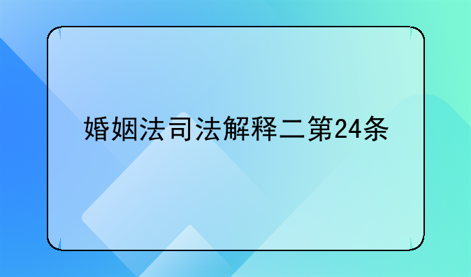 婚姻法司法解释二第24条