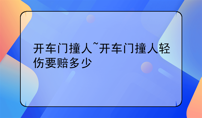 开车门撞人~开车门撞人轻伤要赔多少