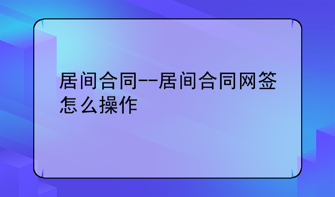 居间合同--居间合同网签怎么操作