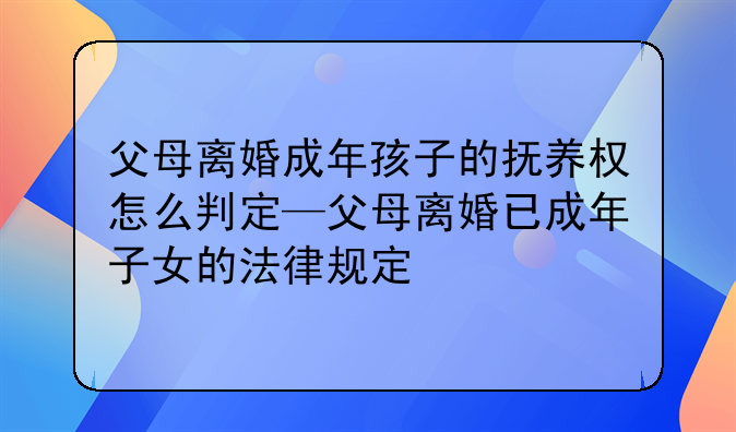 父母离婚成年孩子的抚养权怎么判定—父母离婚已成年子女的法律规定